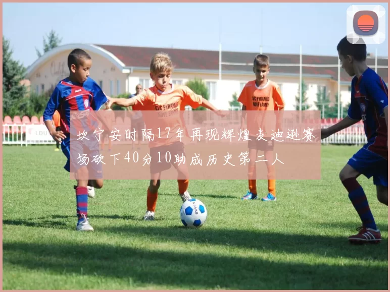 坎宁安时隔17年再现辉煌麦迪逊赛场砍下40分10助成历史第二人
