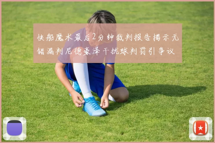 快船魔术最后2分钟裁判报告揭示无错漏判尼德豪泽干扰球判罚引争议