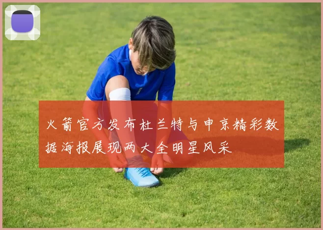 火箭官方发布杜兰特与申京精彩数据海报展现两大全明星风采