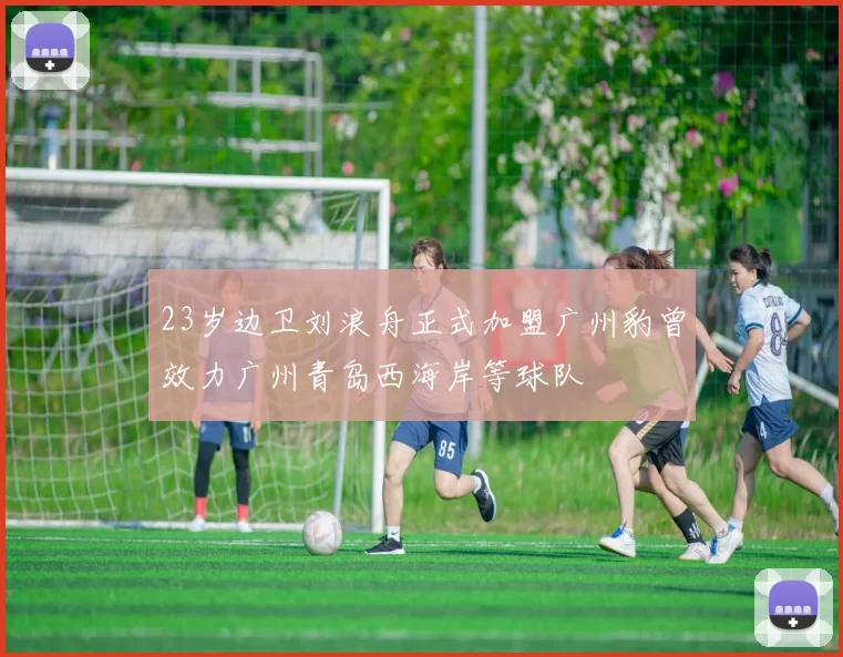 23岁边卫刘浪舟正式加盟广州豹曾效力广州青岛西海岸等球队