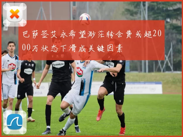 巴萨签艾永希望渺茫转会费或超2000万状态下滑成关键因素