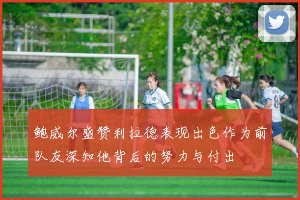 鲍威尔盛赞利拉德表现出色作为前队友深知他背后的努力与付出