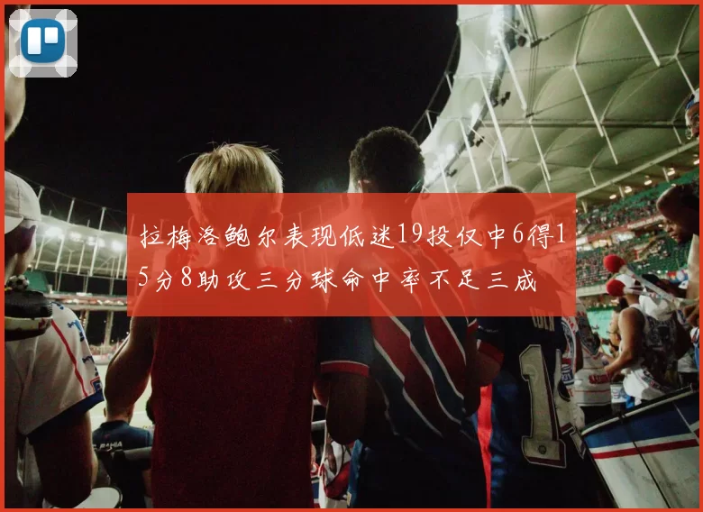 拉梅洛鲍尔表现低迷19投仅中6得15分8助攻三分球命中率不足三成