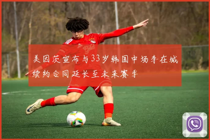 美因茨宣布与33岁韩国中场李在城续约合同延长至未来赛季