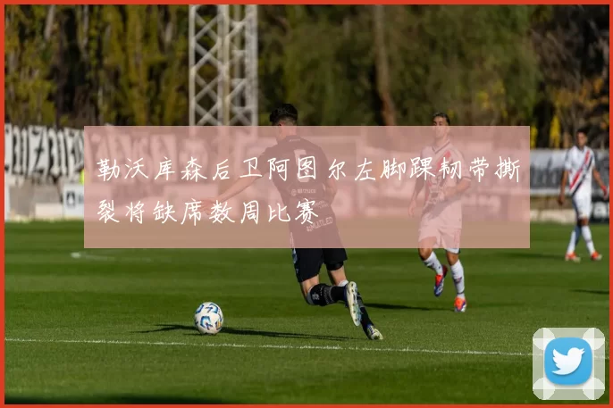 勒沃库森后卫阿图尔左脚踝韧带撕裂将缺席数周比赛