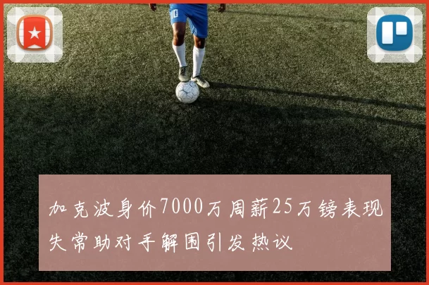 加克波身价7000万周薪25万镑表现失常助对手解围引发热议
