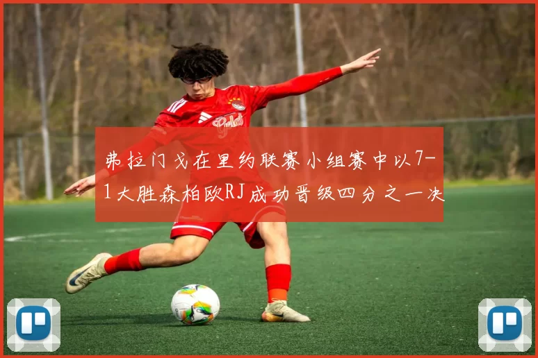 弗拉门戈在里约联赛小组赛中以7-1大胜森柏欧RJ成功晋级四分之一决赛