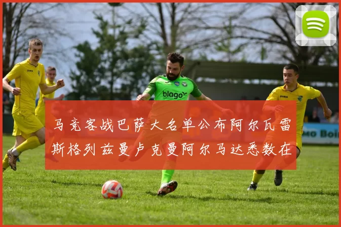 马竞客战巴萨大名单公布阿尔瓦雷斯格列兹曼卢克曼阿尔马达悉数在列