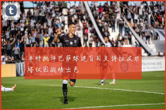 丰特批评巴萨球迷盲目支持拉波尔塔仅因战绩出色