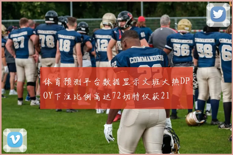 体育预测平台数据显示文班大热DPOY下注比例高达72切特仅获21